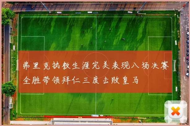 弗里克执教生涯完美表现八场决赛全胜带领拜仁三度击败皇马