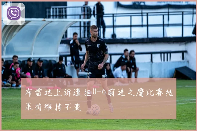 布雷达上诉遭拒0-6前进之鹰比赛结果将维持不变