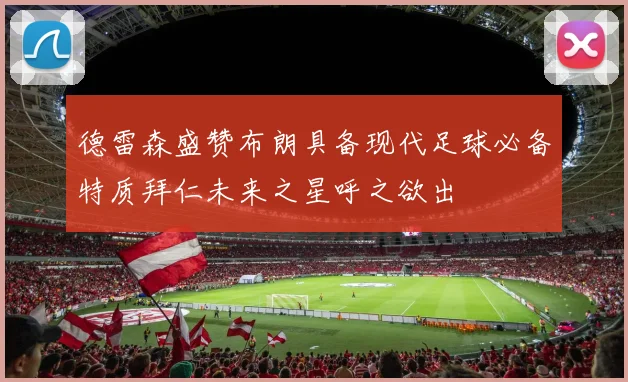 德雷森盛赞布朗具备现代足球必备特质拜仁未来之星呼之欲出