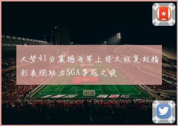 大梦41分震撼海军上将文班复刻精彩表现助力SGA争冠之夜