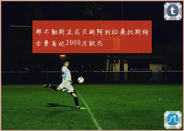 那不勒斯正式买断阿利松桑托斯转会费高达2000万欧元