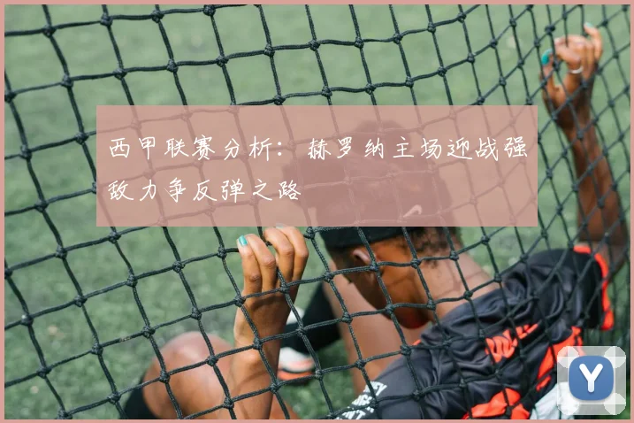 西甲联赛分析：赫罗纳主场迎战强敌力争反弹之路