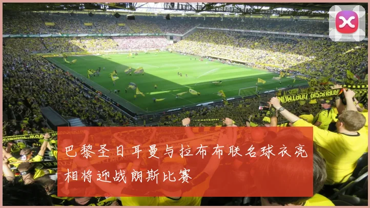 巴黎圣日耳曼与拉布布联名球衣亮相将迎战朗斯比赛