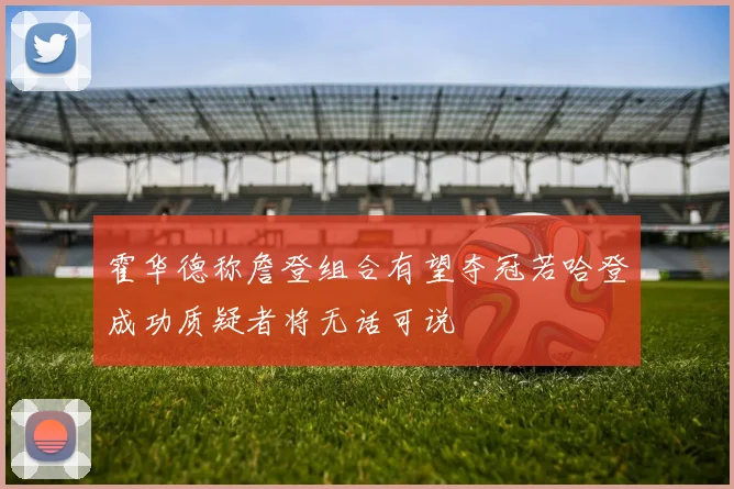 霍华德称詹登组合有望夺冠若哈登成功质疑者将无话可说
