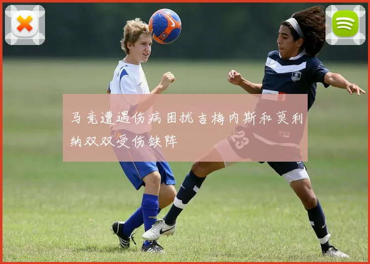 马竞遭遇伤病困扰吉梅内斯和莫利纳双双受伤缺阵